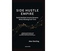 Side Hustle Empire: Build Multiple Income Streams While Working Full-Time: Unlock Financial Freedom with Digital Business, E-Commerce Automation, and Content Monetization