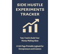 Side Hustle Experiments Tracker: Test, Track & Scale Your Money-Making Ideas. A 120-Page Printable Logbook for Entrepreneurs and Creators