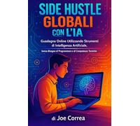 Side Hustle Globali con l'IA: Guadagna Online Utilizzando Strumenti di Intelligenza Artificiale, Senza Bisogno di Programmare o di Competenze Tecniche: 2