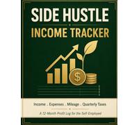 SIDE HUSTLE INCOME TRACKER: A 12-Month Bookkeeping and Profit Log for the Self-Employed. Income, Expenses, Mileage and Quarterly Tax Worksheets
