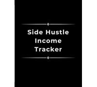 Side Hustle Income Tracker: Organize Your Earnings, Expenses & Maximize Your Profits: A Financial Logbook for Entrepreneurs, Freelancers & Small Business Owners to Track Income & Growth
