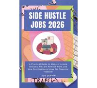 Side Hustle Jobs 2026: A Practical Guide to Modern Income Streams, Flexible Remote Work, and Low-Cost Business Ideas for Financial Freedom