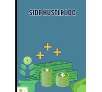 Side Hustle Log: Stay Organized, Track Goals, and Record Your Success on the Journey to Financial Independence and Growth