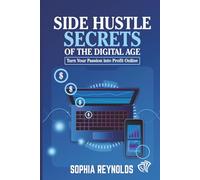 Side Hustle Secrets of the Digital Age: Turn Your Passion into Profit Online
