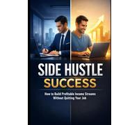 Side Hustle Success: How to Build Profitable Income Streams Without Quitting Your Job