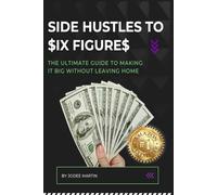 SIDE HUSTLES TO $IX FIGURE$: The Ultimate Guide to Making it Big Without Leaving Home