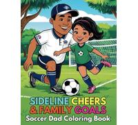 Sideline Cheers and Family Goals Soccer Dad Coloring Book For Kids and Adults: 98 Pages Celebrating the Humor, Hustle and Heroics of Every Soccer Dad Who Lives for Game Days
