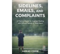 Sidelines, Emails, and Complaints: A Practical Guide for Coaches Dealing with Difficult Parents in Youth Sport
