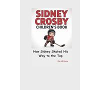 SIDNEY CROSBY CHILDREN’S BOOK: How Sidney Skated His Way to the Top