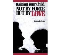 Sidney D. Craig Raising Your Child, Not by Force but by Love (Tascabile)