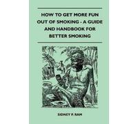 Sidney P. Ram How to Get More Fun Out of Smoking - A Guide and Handb (Tascabile)