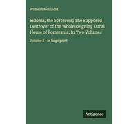 Sidonia, the Sorceress; The Supposed Destroyer of the Whole Reigning Ducal House of Pomerania, In Two Volumes: Volume 2 - in large print