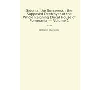 Sidonia, the Sorceress : the Supposed Destroyer of the Whole Reigning Ducal House of Pomerania - Volume 1