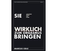 Sie wirklich zum Orgasmus bringen: Die Techniken, die fast jeder Mann übersieht - für echte Orgasmen beim Sex. Anatomisch erklärt über die Klitoris. Ein ehrlicher Ratgeber für Männer