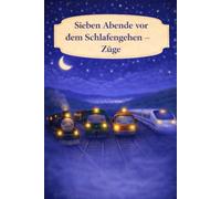 Sieben Abende vor dem Schlafengehen - Züge: Ein sanftes Einschlafbuch über Züge und ruhige Abende