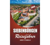 Siebenbürgen Reiseführer 2026: Für Erstbesucher, Geschichts- und Kulturliebhaber. Erkunden Sie Schlösser, Dörfer, versteckte Pfade und das lokale Leben in Zentralrumänien