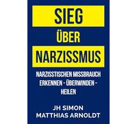 Sieg über Narzissmus: Narzisstischen Missbrauch erkennen - überwinden - heilen