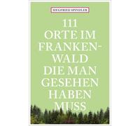 Siegfried Spind 111 Orte im Frankenwald, die man gesehen haben muss: (Tascabile)