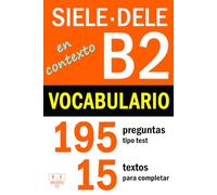 SIELE B2 - DELE B2: VOCABULARIO EN CONTEXTO - 15 textos para completar con 195 preguntas tipo test: ejercicios de léxico de nivel intermedio de español con soluciones