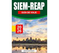 SIEM REAP GUÍA DE VIAJE 2026: Templos antiguos, ricas tradiciones y encanto atemporal en el corazón de Camboya