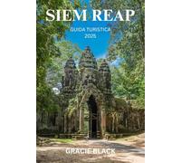 SIEM REAP GUIDA TURISTICA 2025: Viaggio attraverso antichi templi, strade vivaci e misteri senza tempo