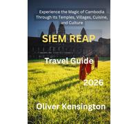 Siem Reap Travel Guide 2026: Experience the Magic of Cambodia Through Its Temples, Villages, Cuisine, and Culture
