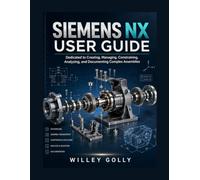 Siemens NX User Guide: Dedicated to creating, managing, constraining, analyzing, and documenting complex assemblies.