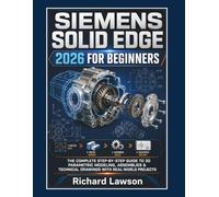SIEMENS SOLID EDGE 2026 FOR BEGINNERS: The complete Step by Step Guide To 3D Parametric Modelling, Assembling and Technical Drawings With Real World's Project
