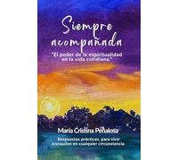 Siempre Acompañada: El poder de la espiritualidad en la vida cotidiana. Respuestas sencillas y prácticas para vivir con calma, amor y gozo.