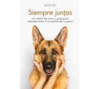 Siempre juntas: Un relato de amor y guía para para sobreponerte a la muerte de tu perro