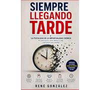 Siempre Llegando Tarde: La psicología de la impuntualidad crónica. Por qué ocurre, cómo afecta tu vida y qué hacer para cambiar.
