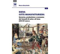Siena città manifatturiera. Governo, produzione e consumo dei tessuti di seta e di lana (XIV-XV secc.)