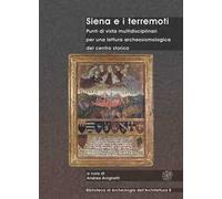 Siena e i terremoti. Punti di vista multidisciplinari per una lettura archeosismologica del centro storico. Ediz. bilingue