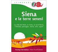 Siena e le terre senesi. La città del palio, le crete, la val d'Orcia, l'Amiata: paesaggio, storia, arte, sapori