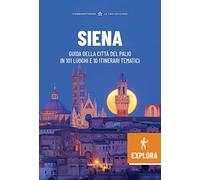 Siena Explora. Guida della Città del Palio in 101 luoghi e 10 itinerari tematici