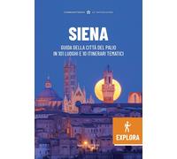 SIENA EXPLORA. GUIDA DELLA CITTÀ DEL PALIO IN 101 LUOGHI E 10 ITINERARI TEMATICI