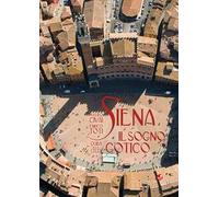 Siena. Il sogno gotico. Guida alla città. Ediz. illustrata