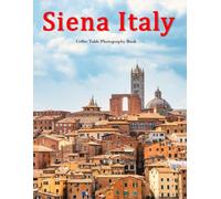 Siena Italy: A Beautifully Curated Coffee Table Book for Travel and Tourism Enthusiasts