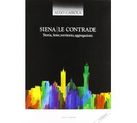 Siena. Le contrade. Storia, feste, territorio, aggregazioni - [Il Leccio]