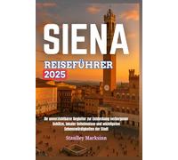 SIENA REISEFÜHRER 2025: Ihr unverzichtbarer Begleiter zur Entdeckung verborgener Schätze, lokaler Geheimnisse und wichtigsten Sehenswürdigkeiten der Stadt