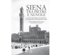 Siena Tra Pietre E Nuvole. La Città Nel Primo Novecento In Cinquanta Fotografie