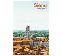 Siena Travel Guide: Medieval Attractions, Contrade Traditions, Tuscan Food, Day Trips, and Itineraries