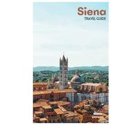 Siena Travel Guide: Medieval Attractions, Contrade Traditions, Tuscan Food, Day Trips, and Itineraries