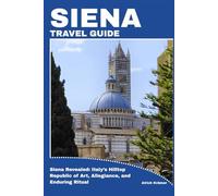 SIENA TRAVEL GUIDE: Siena Revealed: Italy’s Hilltop Republic of Art, Allegiance, and Enduring Ritual