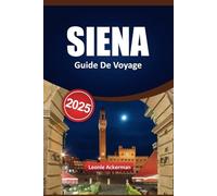 SIENE GUIDE DE VOYAGE 2025: Sites incontournables, expériences culinaires authentiques, excursions pittoresques, points forts moins connus et conseils d'initiés pour les visiteurs curieux en Italie
