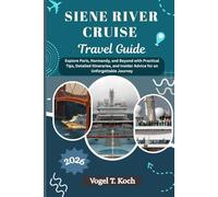 SIENE RIVER CRUISE TRAVEL GUIDE: Explore Paris, Normandy, and Beyond with Practical Tips, Detailed Itineraries, and Insider Advice for an Unforgettable Journey