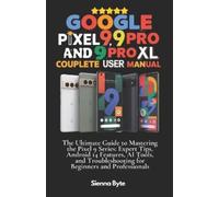 Google Pixel 9, 9 Pro and 9 Pro XL Complete User Manual: The Ultimate Guide to Mastering the Pixel 9 Series, Expert Tips Android 14 Features, AI Tools and Troubleshooting for Beginners & Professionals