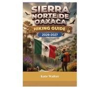 SIERRA NORTE DE OAXACA Hiking Guide 2026-2027: A Complete Step-by-Step Hiking Guide to Mexico’s Sierra Norte Cloud Forests, Indigenous Mountain ... Trails, and Sustainable Eco-Adventure Routes