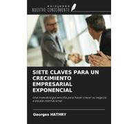 SIETE CLAVES PARA UN CRECIMIENTO EMPRESARIAL EXPONENCIAL: Una metodología sencilla para hacer crecer su negocio a escala internacional