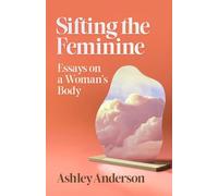 Sifting the Feminine: Essays on a Woman's Body